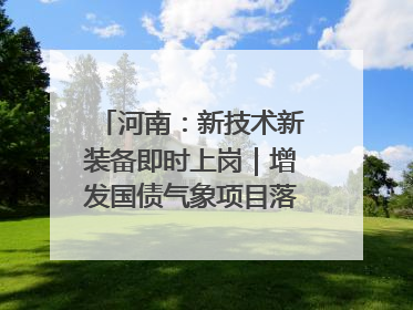 河南：新技术新装备即时上岗｜增发国债气象项目落地见效系列报道